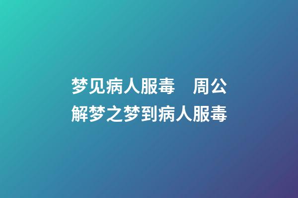 梦见病人服毒　周公解梦之梦到病人服毒